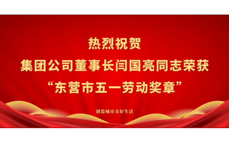 熱烈祝賀集團公司董事長閆國亮同志榮獲“東營市五一勞動獎章”