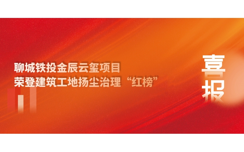 喜報丨聊城鐵投金辰云璽項目榮登建筑工地揚塵治理“紅榜”