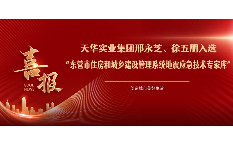 喜報丨天華實業集團邢永芝、徐五朋入選東營市住房和城鄉建設管理系統地震應急技術專家庫